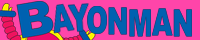 BAYONMAN's SITE